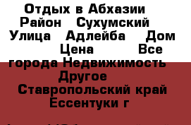 Отдых в Абхазии  › Район ­ Сухумский  › Улица ­ Адлейба  › Дом ­ 298 › Цена ­ 500 - Все города Недвижимость » Другое   . Ставропольский край,Ессентуки г.